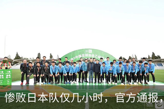 惨败日本队仅几小时，官方通报，胡明轩承认出问题，郭士强上热搜